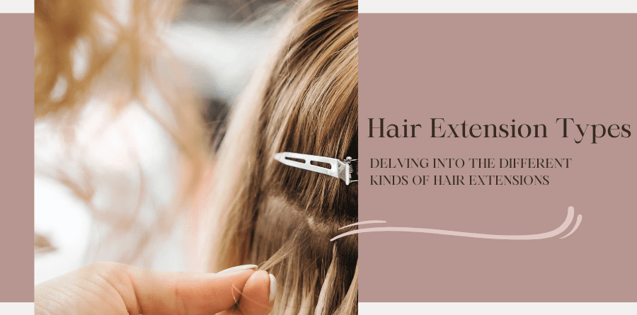 Hair Extension Types Delving into the Different Kinds of Hair Extensions