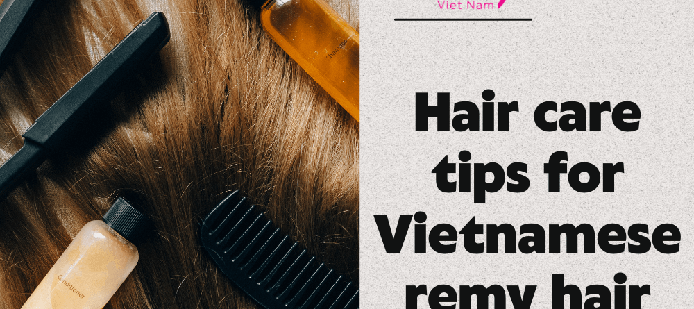 Hair care tips for Vietnamese remy hair